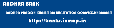 ANDHRA BANK  ANDHRA PRADESH KHAMMAM BUS STATION COMPLEX,KHAMMAM   banks information 